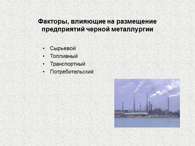 Факторы, влияющие на размещение предприятий черной металлургии Сырьевой Топливный Транспортный Потребительский